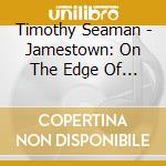 Timothy Seaman - Jamestown: On The Edge Of A Va cd