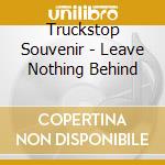 Truckstop Souvenir - Leave Nothing Behind cd musicale di Truckstop Souvenir