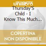 Thursday'S Child - I Know This Much Is True cd musicale di Thursday'S Child