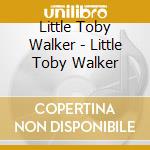 Little Toby Walker - Little Toby Walker cd musicale di Little Toby Walker