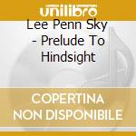 Lee Penn Sky - Prelude To Hindsight cd