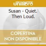 Susan - Quiet. Then Loud. cd musicale di Susan