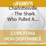 Charlottesville - The Shark Who Pulled A Mussel cd musicale di Charlottesville