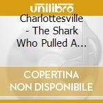 Charlottesville - The Shark Who Pulled A Mussel cd