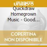 Quickdraw Homegrown Music - Good For What Ails You ! cd musicale di Quickdraw Homegrown Music