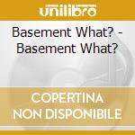 Basement What? - Basement What? cd musicale di Basement What?