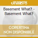 Basement What? - Basement What?