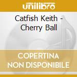 Catfish Keith - Cherry Ball cd
