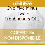 Jive Five Minus Two - Troubadours Of Troubled Times cd