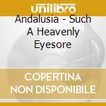 Andalusia - Such A Heavenly Eyesore cd musicale di Andalusia