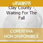 Clay County - Waiting For The Fall cd