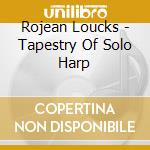 Rojean Loucks - Tapestry Of Solo Harp cd musicale di Rojean Loucks
