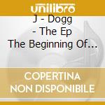 J - Dogg - The Ep The Beginning Of The Story cd