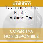 Taylrmade - This Is Life... Volume One cd