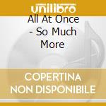 All At Once - So Much More cd