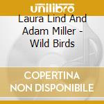 Laura Lind And Adam Miller - Wild Birds cd musicale di Laura Lind And Adam Miller