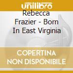 Rebecca Frazier - Born In East Virginia cd