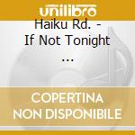 Haiku Rd. - If Not Tonight ... cd musicale di Haiku Rd.