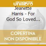 Jeanette Harris - For God So Loved The World