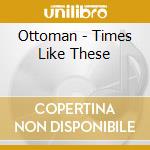 Ottoman - Times Like These cd