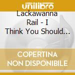 Lackawanna Rail - I Think You Should Know cd
