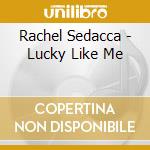 Rachel Sedacca - Lucky Like Me cd musicale di Rachel Sedacca