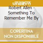 Robert Allen - Something To Remember Me By cd
