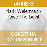 Mark Weierman - Owe The Devil cd musicale di Mark Weierman