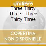 Three Thirty Three - Three Thirty Three cd musicale di Three Thirty Three