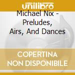 Michael Nix - Preludes, Airs, And Dances cd