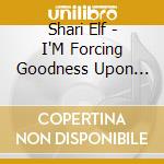 Shari Elf - I'M Forcing Goodness Upon You cd musicale di Shari Elf