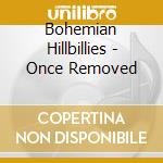 Bohemian Hillbillies - Once Removed cd musicale di Bohemian Hillbillies