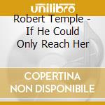 Robert Temple - If He Could Only Reach Her cd musicale di Robert Temple