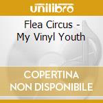 Flea Circus - My Vinyl Youth cd musicale di Flea Circus