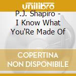 P.J. Shapiro - I Know What You'Re Made Of