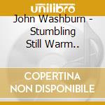 John Washburn - Stumbling Still Warm.. cd