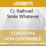 Cc Railroad - Smile Whatever cd