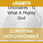 Unionaires - O What A Mighty God cd musicale di Unionaires