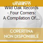Wild Oak Records - Four Corners: A Compilation Of Chico Music cd musicale di Wild Oak Records
