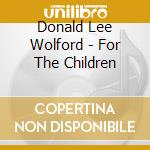 Donald Lee Wolford - For The Children cd musicale di Donald Lee Wolford