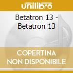 Betatron 13 - Betatron 13 cd