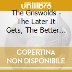 The Griswolds - The Later It Gets, The Better I Feel cd musicale di The Griswolds