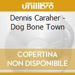 Dennis Caraher - Dog Bone Town cd