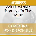 John Hadfield - Monkeys In The House cd musicale di John Hadfield