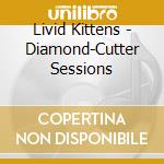 Livid Kittens - Diamond-Cutter Sessions cd
