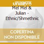 Mel Mel & Julian - Ethnic/Shmethnic cd