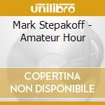 Mark Stepakoff - Amateur Hour cd musicale di Mark Stepakoff