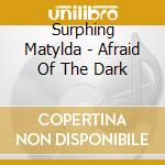 Surphing Matylda - Afraid Of The Dark cd
