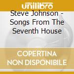 Steve Johnson - Songs From The Seventh House cd musicale di Steve Johnson