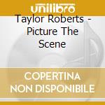 Taylor Roberts - Picture The Scene cd musicale di Taylor Roberts